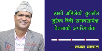  हामी अहिलेको युगसँग जुरेका छैनौ-समयसापेक्ष चेतनाको अपरिहार्यता