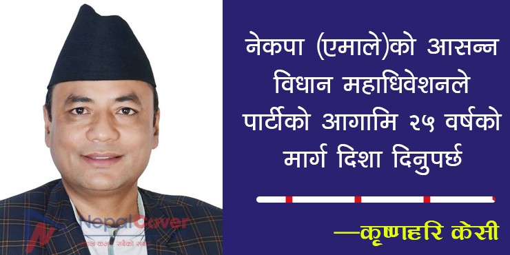 नेकपा (एमाले)को आसन्न विधान महाधिवेशनले  पार्टीको आगामि २५ वर्षको मार्ग दिशा दिनुपर्छ  :- कृष्णहरि केसि
